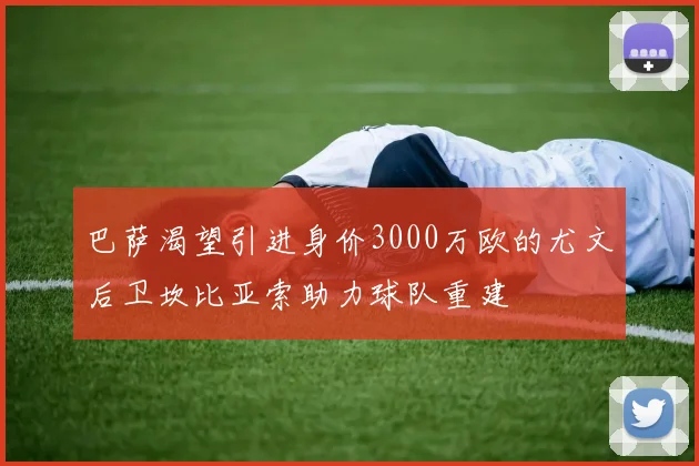 巴萨渴望引进身价3000万欧的尤文后卫坎比亚索助力球队重建